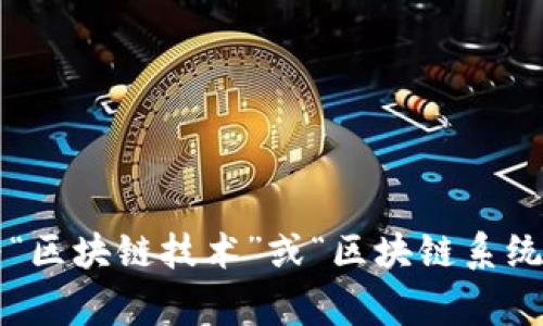 区块链的简称是“链”。在一些技术文献和讨论中，区块链也常常被称为“区块链技术”或“区块链系统”。如果您对区块链有更具体的问题或者需要更详细的介绍，请告知我！