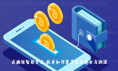 区块链智能食品：技术如何变革食品安全与溯源