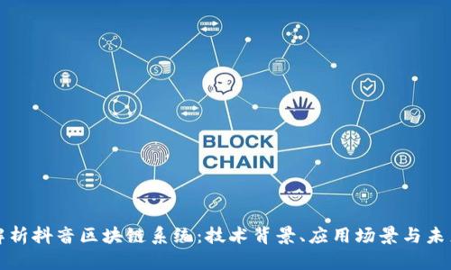 深入解析抖音区块链系统：技术背景、应用场景与未来趋势