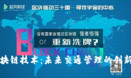 机动车区块链技术：未来交通管理的创新解决方案