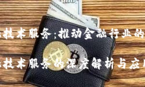 区块链金融技术服务：推动金融行业的变革与创新

区块链金融技术服务的深度解析与应用前景