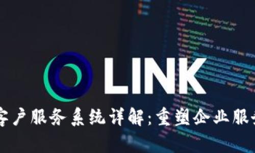 区块链客户服务系统详解：重塑企业服务与信任