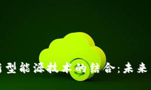 区块链与新型能源技术的结合：未来的能源革命