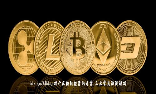 bibiao/bibiao揭开区块链投资的迷雾:三大常见陷阱解析