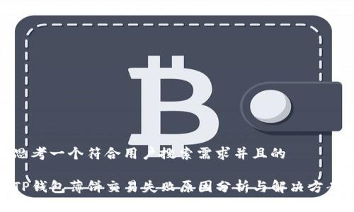 思考一个符合用户搜索需求并且的

TP钱包薄饼交易失败原因分析与解决方案