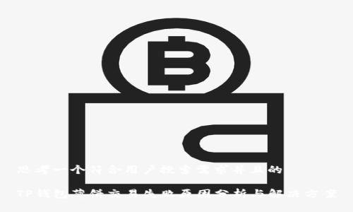 思考一个符合用户搜索需求并且的

TP钱包薄饼交易失败原因分析与解决方案