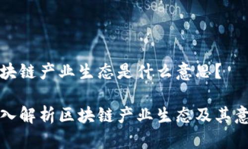区块链产业生态是什么意思？

深入解析区块链产业生态及其意义
