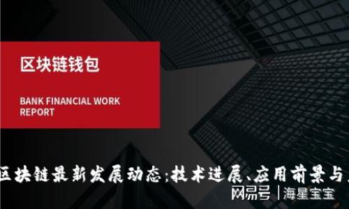 2023年区块链最新发展动态：技术进展、应用前景与未来趋势