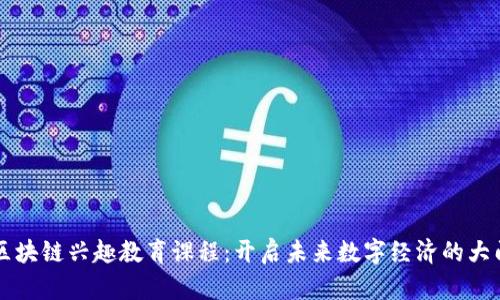 区块链兴趣教育课程：开启未来数字经济的大门