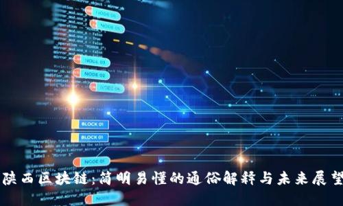 陕西区块链：简明易懂的通俗解释与未来展望