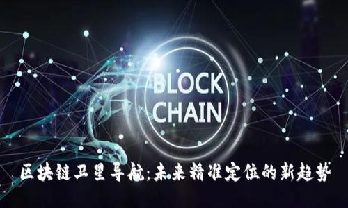 区块链卫星导航：未来精准定位的新趋势