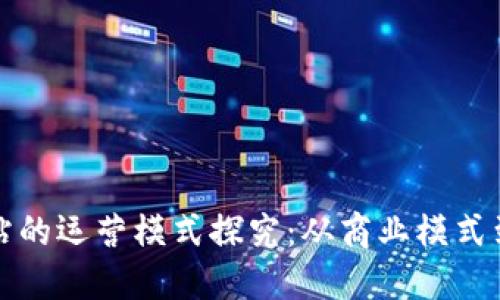 区块链网站的运营模式探究：从商业模式到盈利策略