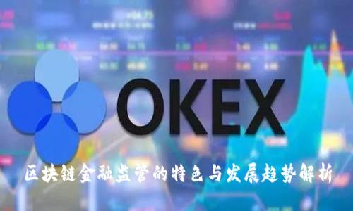 区块链金融监管的特色与发展趋势解析