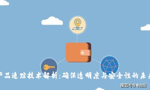 : 区块链产品追踪技术解析：确保透明度与安全性的未来解决方案