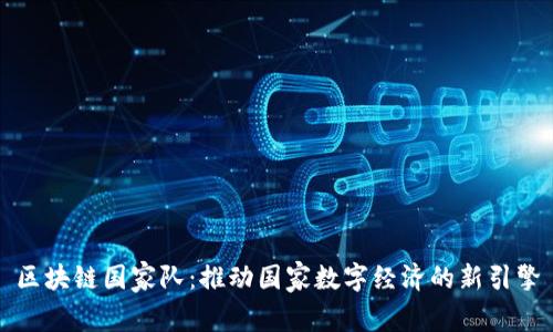 区块链国家队：推动国家数字经济的新引擎