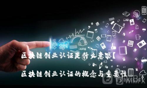 区块链创业认证是什么意思？

区块链创业认证的概念与重要性