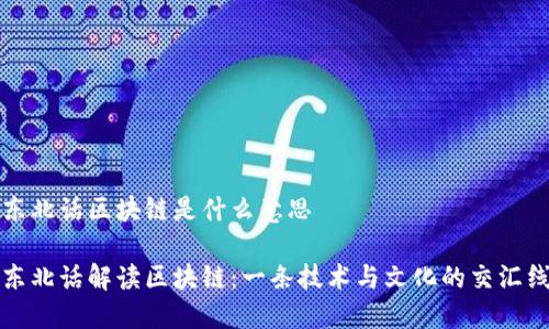东北话区块链是什么意思

东北话解读区块链：一条技术与文化的交汇线