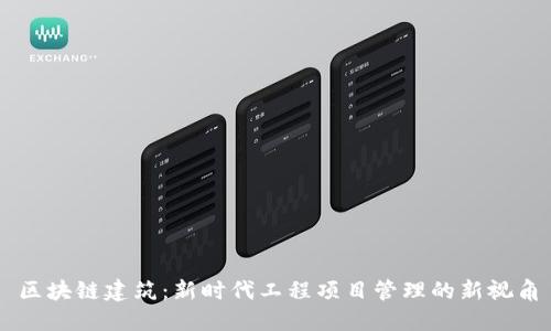 区块链建筑：新时代工程项目管理的新视角