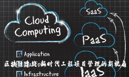 区块链建筑：新时代工程项目管理的新视角
