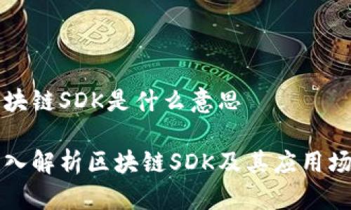 区块链SDK是什么意思

深入解析区块链SDK及其应用场景