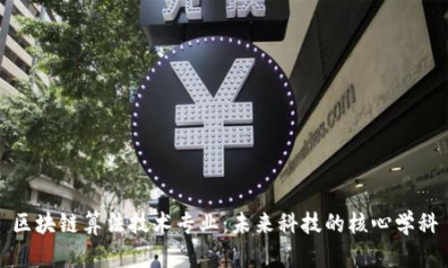 区块链算法技术专业：未来科技的核心学科