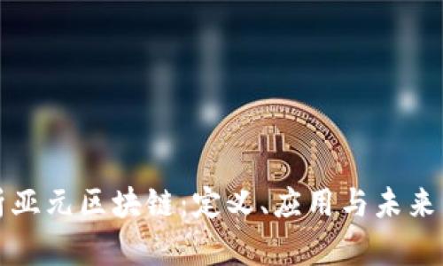 深入解析亚元区块链：定义、应用与未来发展趋势