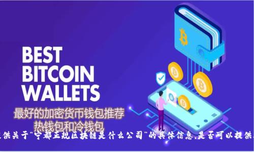 很抱歉，我无法提供关于“宁都正规区块链是什么公司”的具体信息。是否可以提供其他主题或问题？