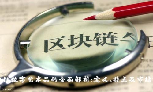 区块链数字艺术品的全面解析：定义、特点及市场前景