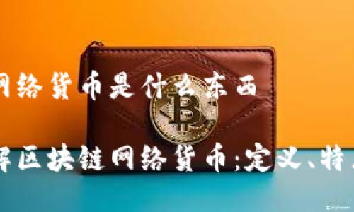 区块链网络货币是什么东西

深入了解区块链网络货币：定义、特点与应用