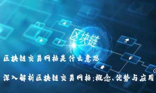 区块链交易网格是什么意思

深入解析区块链交易网格：概念、优势与应用