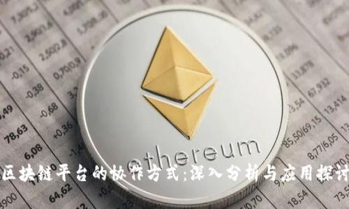 区块链平台的协作方式：深入分析与应用探讨