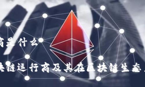 区块链运行商是什么

深入了解区块链运行商及其在区块链生态系统中的作用