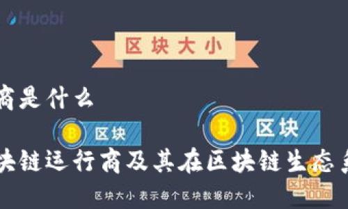 区块链运行商是什么

深入了解区块链运行商及其在区块链生态系统中的作用