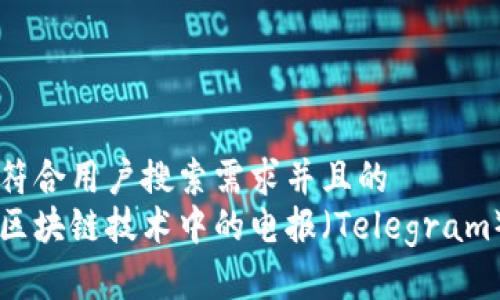 思考一个符合用户搜索需求并且的  
深入了解区块链技术中的电报（Telegram）及其应用