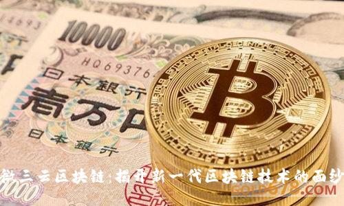 微三云区块链：揭开新一代区块链技术的面纱
