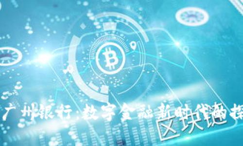 区块链与广州银行：数字金融新时代的探索与创新