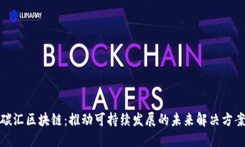 碳汇区块链：推动可持续发展的未来解决方案