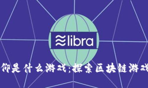 玩区块链的信仰是什么游戏：探索区块链游戏的未来与魅力