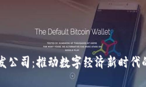 区块链开发公司：推动数字经济新时代的技术力量