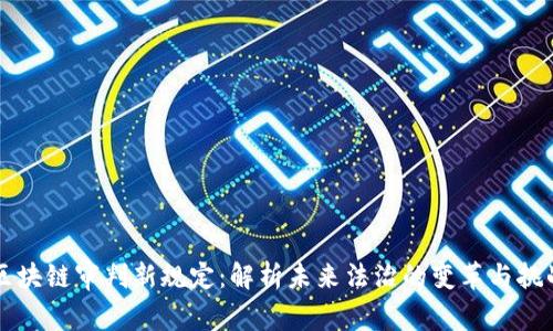 区块链审判新规定：解析未来法治的变革与挑战