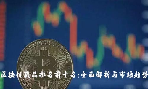 区块链藏品排名前十名：全面解析与市场趋势