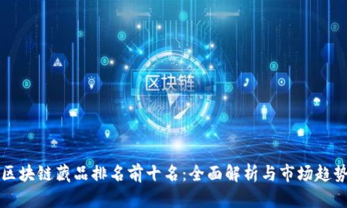 区块链藏品排名前十名：全面解析与市场趋势