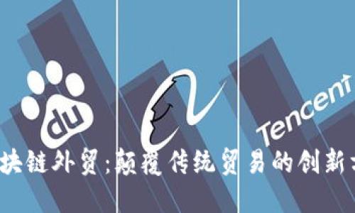  区块链外贸：颠覆传统贸易的创新方式