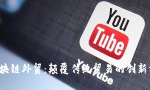  区块链外贸：颠覆传统贸易的创新方式