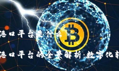 区块链智慧港口平台是什么

区块链智慧港口平台的全景解析：数字化转型的新纪元