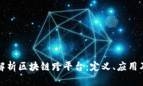 全面解析区块链跨平台：定义、应用及挑战