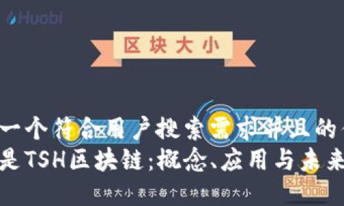 思考一个符合用户搜索需求并且的优质
什么是TSH区块链：概念、应用与未来发展