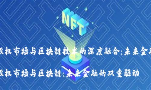 区域性股权市场与区块链技术的深度融合：未来金融的革命

区域性股权市场与区块链：未来金融的双重驱动
