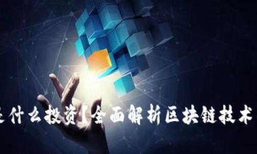 区块链到底是什么投资？全面解析区块链技术的价值与未来