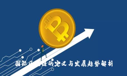 国际区块链的定义与发展趋势解析